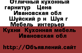 Отличный кухонный гарнитур › Цена ­ 30 000 - Ивановская обл., Шуйский р-н, Шуя г. Мебель, интерьер » Кухни. Кухонная мебель   . Ивановская обл.